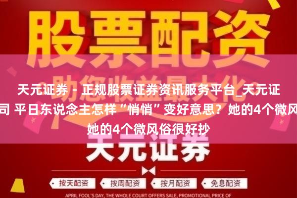天元证券 - 正规股票证券资讯服务平台_天元证券有限公司 平日东说念主怎样“悄悄”变好意思？她的4个微风俗很好抄