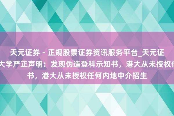 天元证券 - 正规股票证券资讯服务平台_天元证券有限公司 香港大学严正声明：发现伪造登科示知书，港大从未授权任何内地中介招生