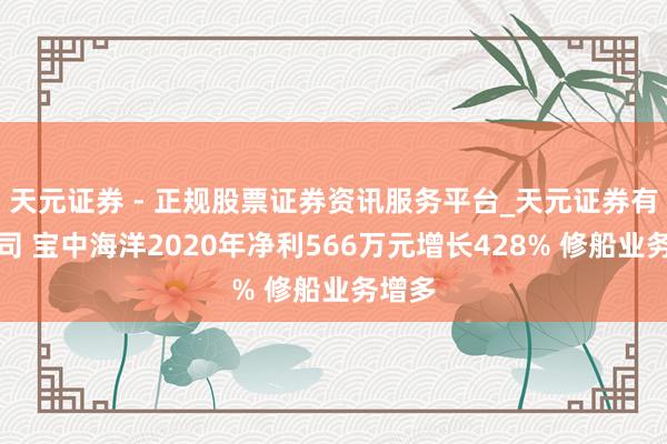 天元证券 - 正规股票证券资讯服务平台_天元证券有限公司 宝中海洋2020年净利566万元增长428% 修船业务增多
